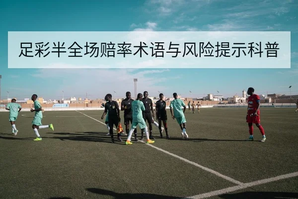 足彩半全场赔率术语与风险提示科普